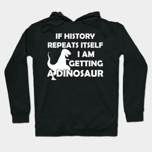 If History Repeats Itself I Am Getting A Dinosaur Hoodie